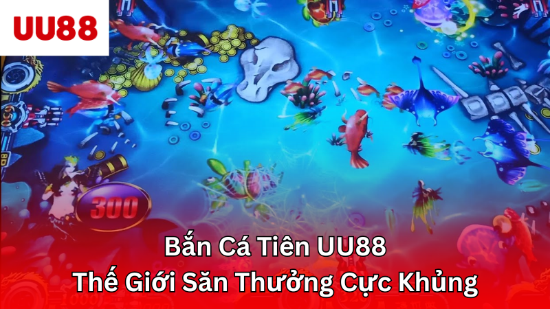 Bắn Cá Tiên UU88 - Thế Giới Săn Thưởng Cực Khủng