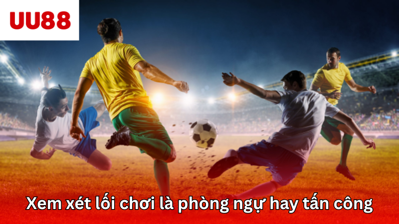 Xem xét lối chơi là phòng ngự hay tấn công