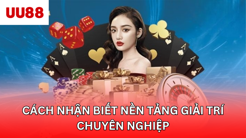 Cách nhận biết nền tảng giải trí chuyên nghiệp